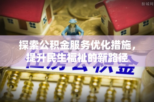 南湖探索公积金服务优化措施，提升民生福祉的新路径