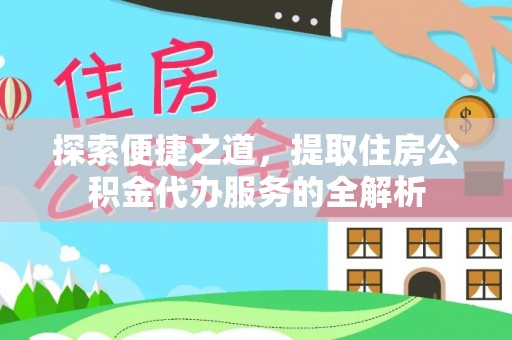 南湖探索便捷之道，提取住房公积金代办服务的全解析