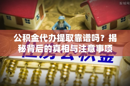 南湖公积金代办提取靠谱吗？揭秘背后的真相与注意事项