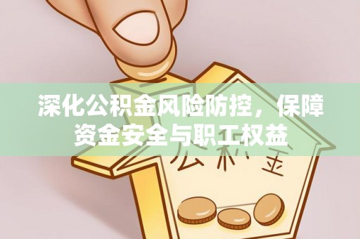 南湖深化公积金风险防控，保障资金安全与职工权益