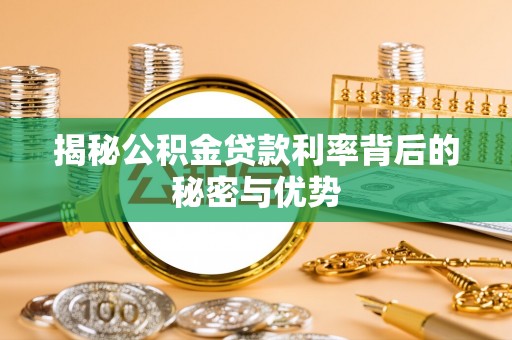 南湖揭秘公积金贷款利率背后的秘密与优势