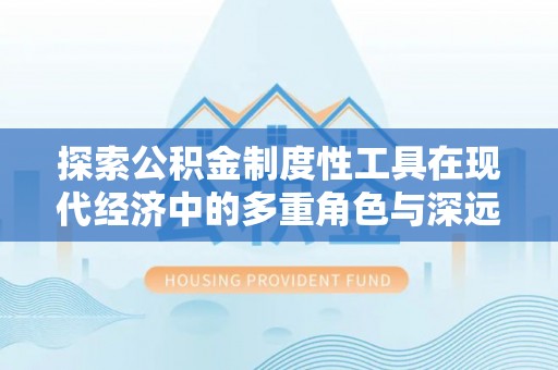 南湖探索公积金制度性工具在现代经济中的多重角色与深远影响
