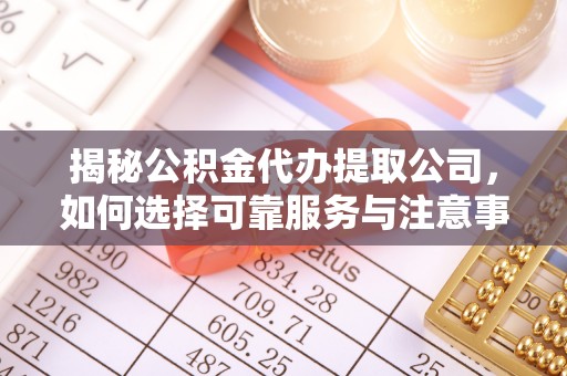 南湖揭秘公积金代办提取公司，如何选择可靠服务与注意事项