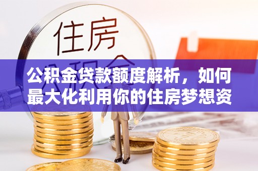 南湖公积金贷款额度解析，如何最大化利用你的住房梦想资金