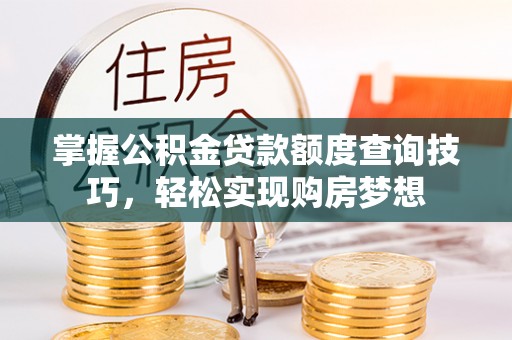 南湖掌握公积金贷款额度查询技巧，轻松实现购房梦想