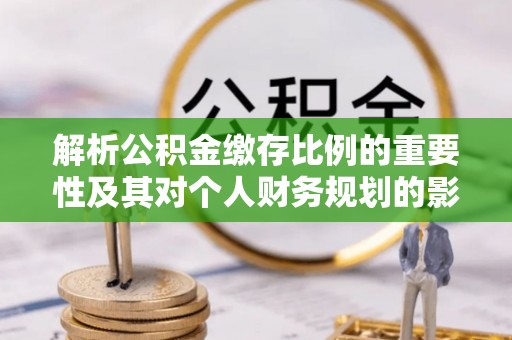 南湖解析公积金缴存比例的重要性及其对个人财务规划的影响
