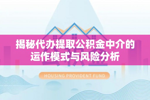 南湖揭秘代办提取公积金中介的运作模式与风险分析