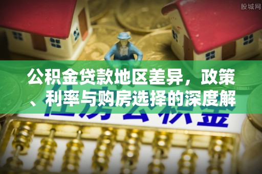 南湖公积金贷款地区差异，政策、利率与购房选择的深度解析
