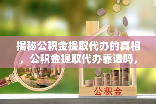 南湖揭秘公积金提取代办的真相，公积金提取代办靠谱吗，如何选择专业服务？