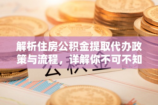 南湖解析住房公积金提取代办政策与流程，详解你不可不知的关键点