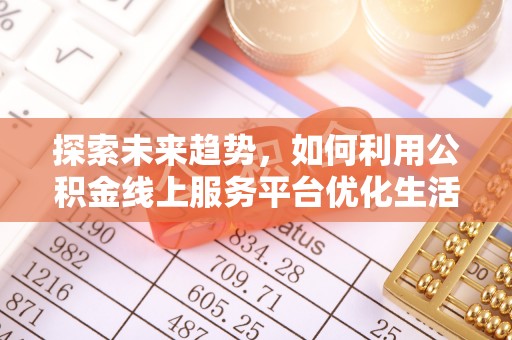 南湖探索未来趋势，如何利用公积金线上服务平台优化生活