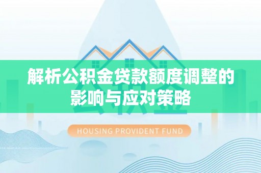 南湖解析公积金贷款额度调整的影响与应对策略