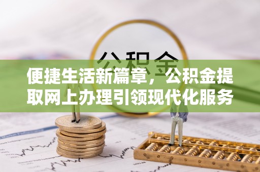 南湖便捷生活新篇章，公积金提取网上办理引领现代化服务