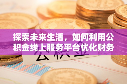 南湖探索未来生活，如何利用公积金线上服务平台优化财务管理