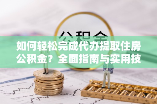 南湖如何轻松完成代办提取住房公积金？全面指南与实用技巧