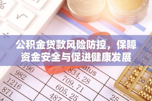 南湖公积金贷款风险防控，保障资金安全与促进健康发展