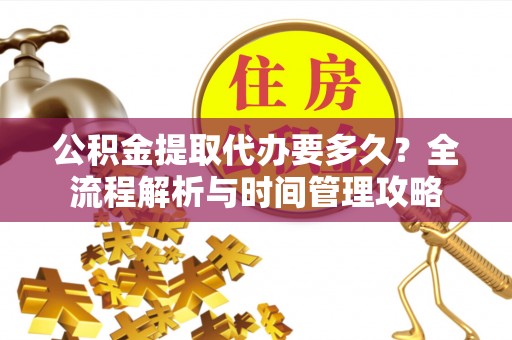 南湖公积金提取代办要多久？全流程解析与时间管理攻略