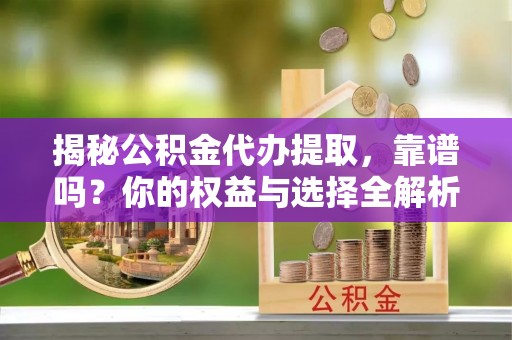 南湖揭秘公积金代办提取，靠谱吗？你的权益与选择全解析