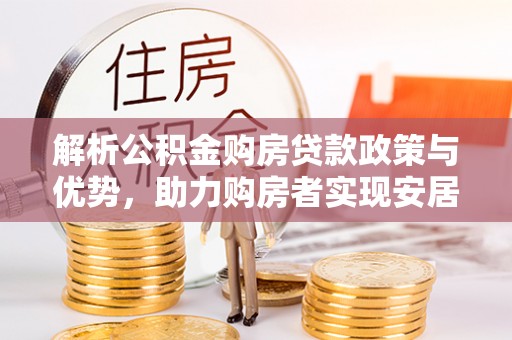 南湖解析公积金购房贷款政策与优势，助力购房者实现安居梦想