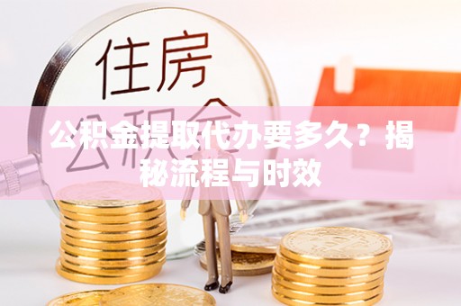南湖公积金提取代办要多久？揭秘流程与时效