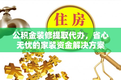 南湖公积金装修提取代办，省心无忧的家装资金解决方案