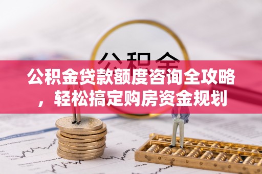 南湖公积金贷款额度咨询全攻略，轻松搞定购房资金规划