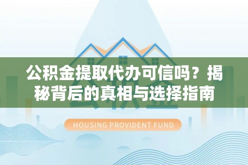南湖公积金提取代办可信吗？揭秘背后的真相与选择指南