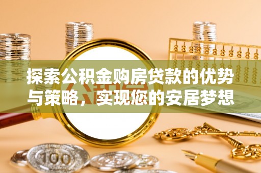 南湖探索公积金购房贷款的优势与策略，实现您的安居梦想