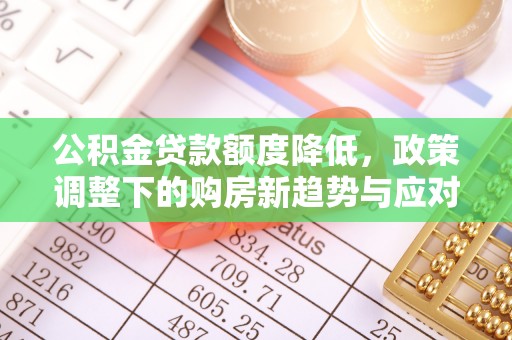 南湖公积金贷款额度降低，政策调整下的购房新趋势与应对策略