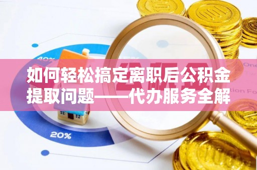 南湖如何轻松搞定离职后公积金提取问题——代办服务全解析
