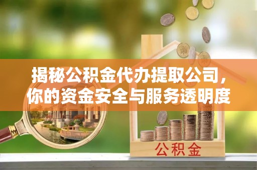 南湖揭秘公积金代办提取公司，你的资金安全与服务透明度指南