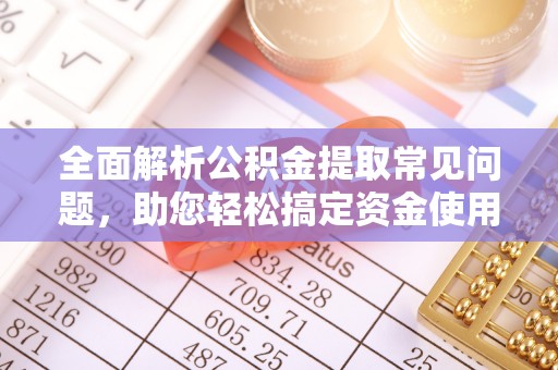 南湖全面解析公积金提取常见问题，助您轻松搞定资金使用