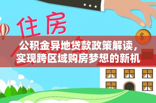 南湖公积金异地贷款政策解读，实现跨区域购房梦想的新机遇