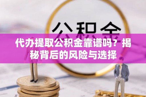 南湖代办提取公积金靠谱吗？揭秘背后的风险与选择