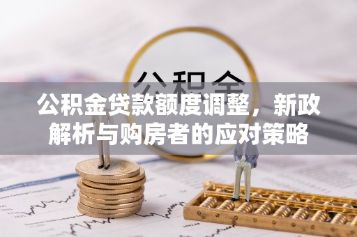 南湖公积金贷款额度调整，新政解析与购房者的应对策略