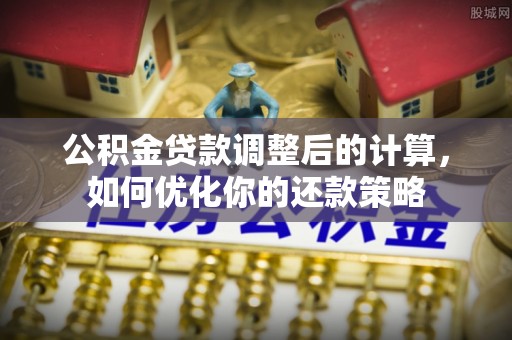 南湖公积金贷款调整后的计算，如何优化你的还款策略