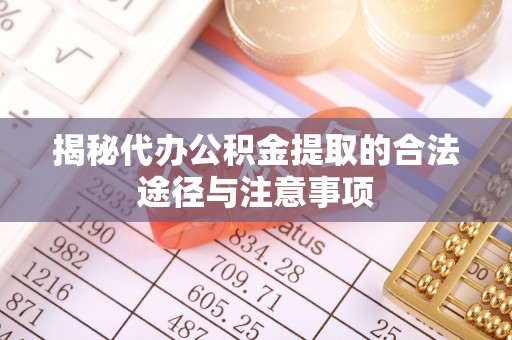 南湖揭秘代办公积金提取的合法途径与注意事项