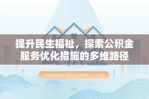 南湖提升民生福祉，探索公积金服务优化措施的多维路径