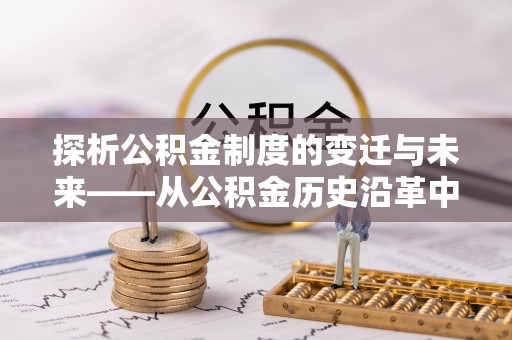 南湖探析公积金制度的变迁与未来——从公积金历史沿革中读懂社会福利发展