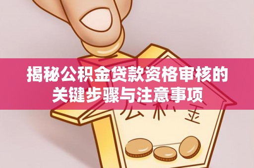 南湖揭秘公积金贷款资格审核的关键步骤与注意事项