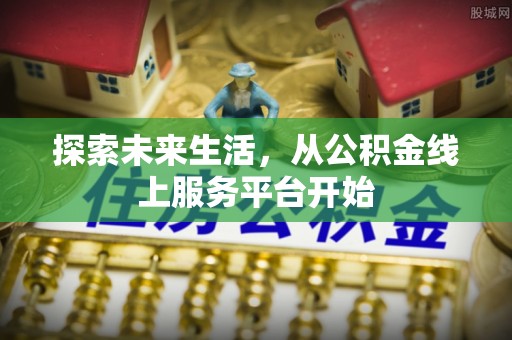 南湖探索未来生活，从公积金线上服务平台开始