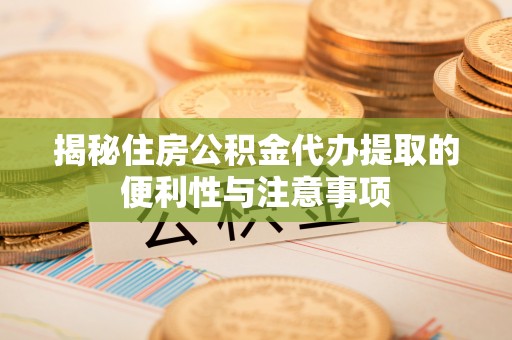 南湖揭秘住房公积金代办提取的便利性与注意事项