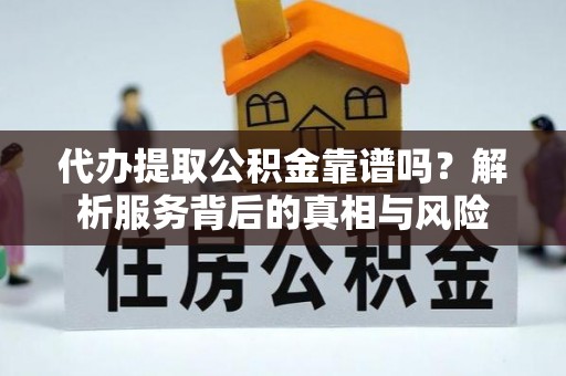 南湖代办提取公积金靠谱吗？解析服务背后的真相与风险