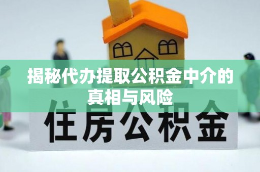 南湖揭秘代办提取公积金中介的真相与风险