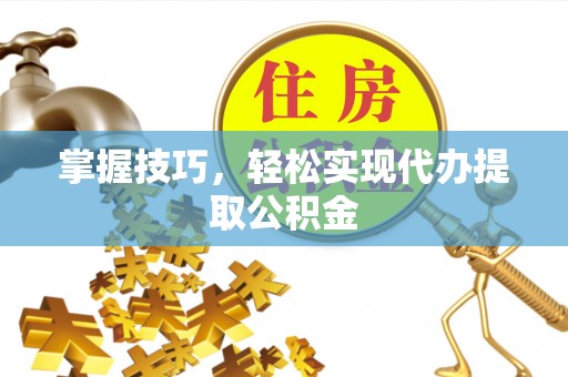 南湖掌握技巧，轻松实现代办提取公积金