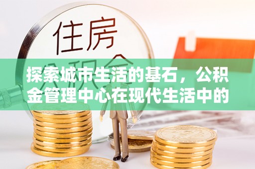南湖探索城市生活的基石，公积金管理中心在现代生活中的重要角色