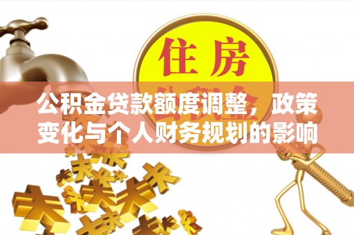 南湖公积金贷款额度调整，政策变化与个人财务规划的影响分析