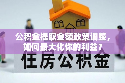 南湖公积金提取金额政策调整，如何最大化你的利益？