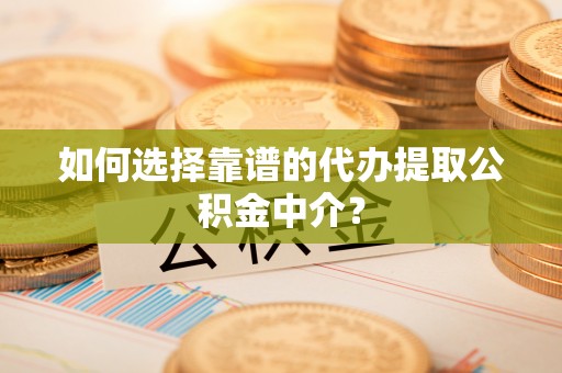 南湖如何选择靠谱的代办提取公积金中介？