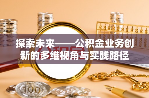 南湖探索未来——公积金业务创新的多维视角与实践路径